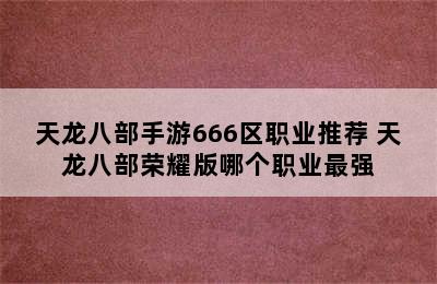 天龙八部手游666区职业推荐 天龙八部荣耀版哪个职业最强